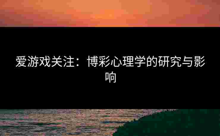 爱游戏关注：博彩心理学的研究与影响