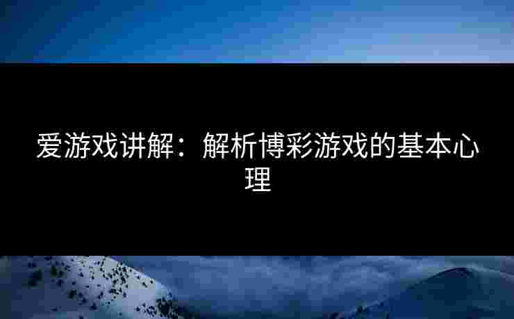 爱游戏讲解：解析博彩游戏的基本心理