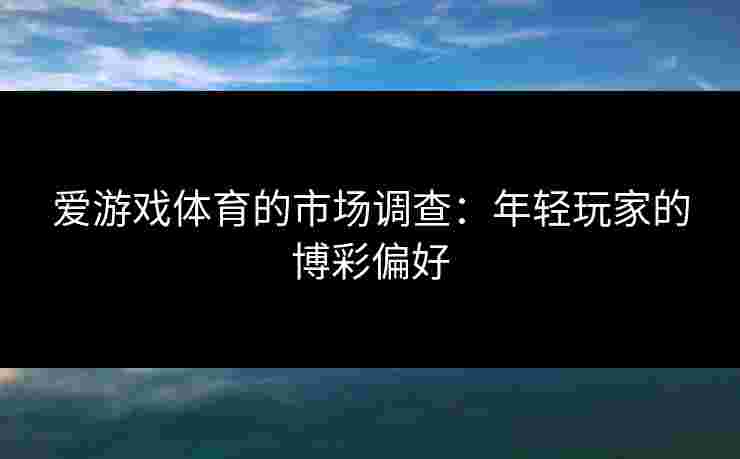 爱游戏体育的市场调查：年轻玩家的博彩偏好