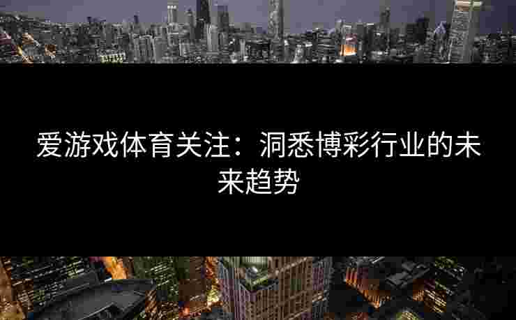 爱游戏体育关注：洞悉博彩行业的未来趋势