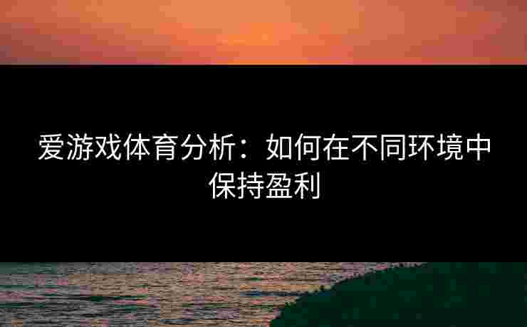 爱游戏体育分析：如何在不同环境中保持盈利