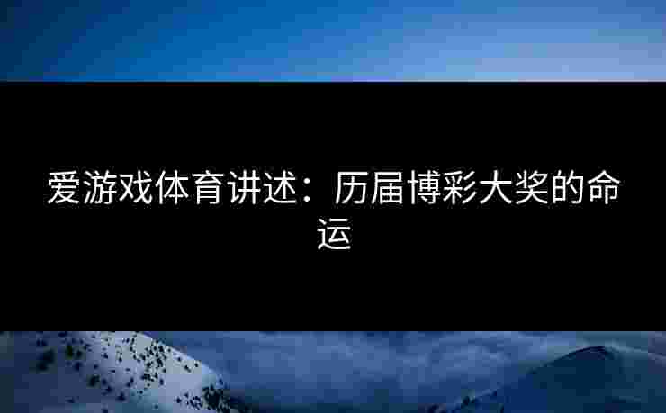 爱游戏体育讲述：历届博彩大奖的命运