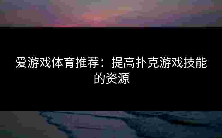 爱游戏体育推荐：提高扑克游戏技能的资源