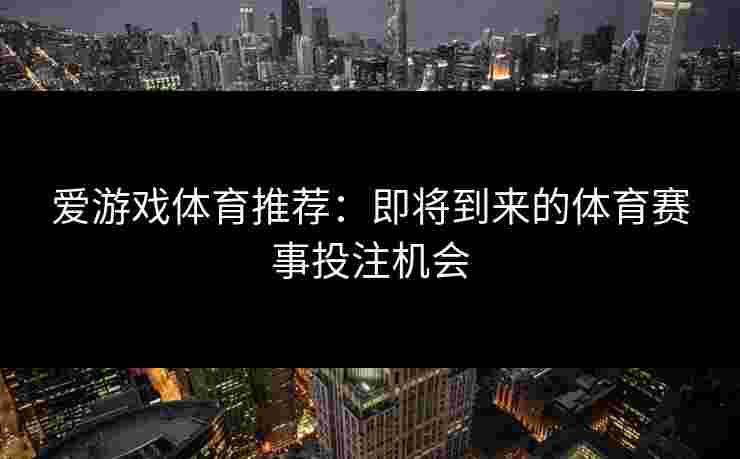爱游戏体育推荐：即将到来的体育赛事投注机会