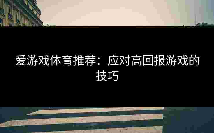 爱游戏体育推荐：应对高回报游戏的技巧