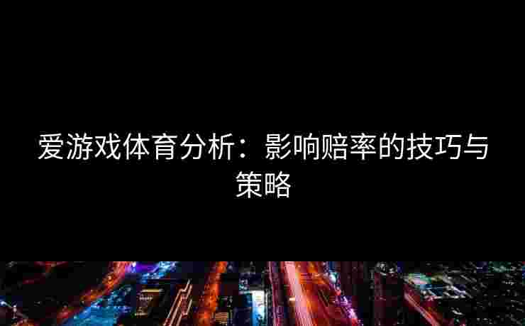 爱游戏体育分析：影响赔率的技巧与策略