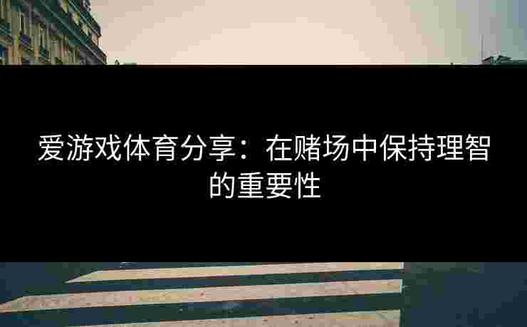 爱游戏体育分享：在赌场中保持理智的重要性