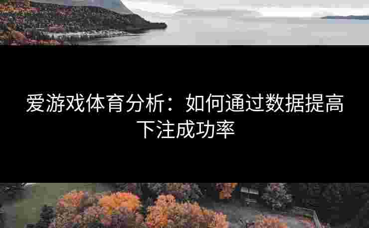 爱游戏体育分析：如何通过数据提高下注成功率