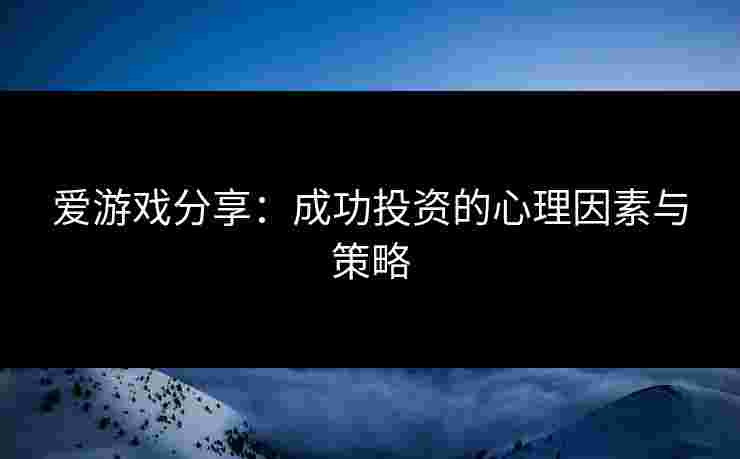 爱游戏分享：成功投资的心理因素与策略