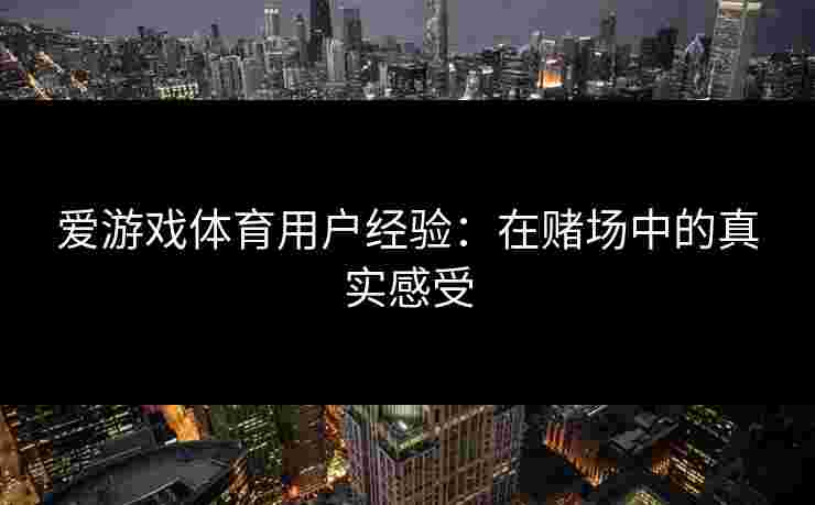 爱游戏体育用户经验：在赌场中的真实感受