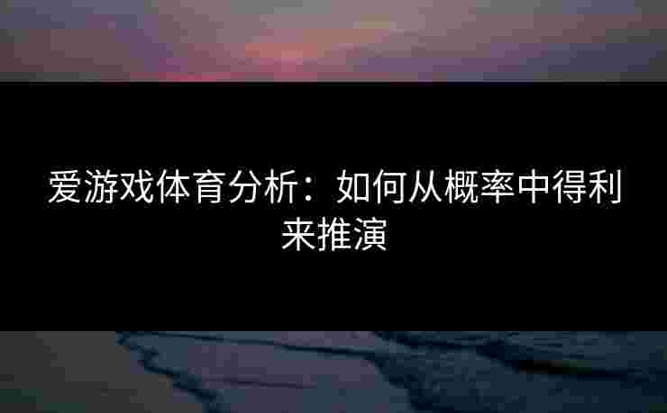 爱游戏体育分析：如何从概率中得利来推演