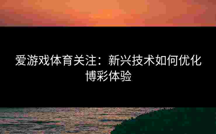 爱游戏体育关注：新兴技术如何优化博彩体验