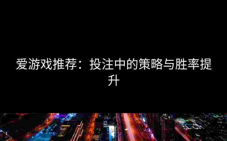 爱游戏推荐：投注中的策略与胜率提升