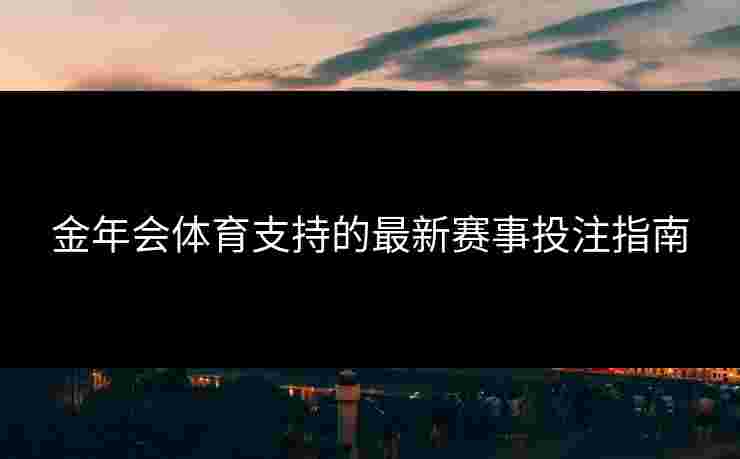 金年会体育支持的最新赛事投注指南